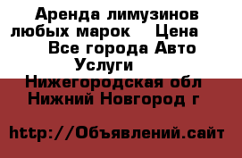 Аренда лимузинов любых марок. › Цена ­ 600 - Все города Авто » Услуги   . Нижегородская обл.,Нижний Новгород г.